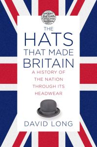 the book cover of Hats that Made Britain: A History of the Nation Through its Headwear by DAVID LONG