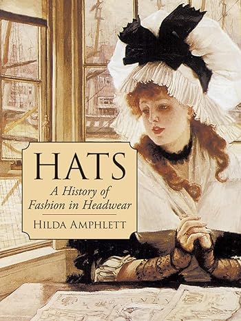 Hats: A History of Fashion in Headwear by Hilda Amphlette
