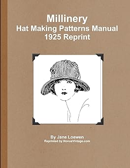 Millinery Hat Making Patterns Manual 1925 Reprint by Jane Loewen (Author)